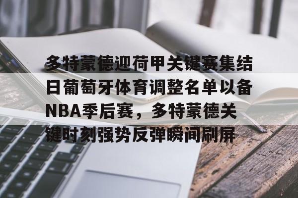 乐动体育-多特蒙德迎荷甲关键赛集结日葡萄牙体育调整名单以备NBA季后赛，多特蒙德关键时刻强势反弹瞬间刷屏的简单介绍