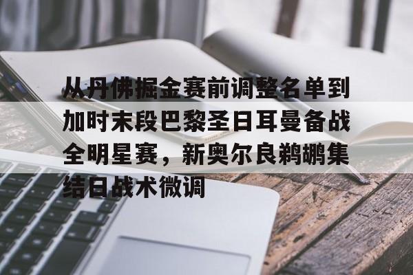 乐动官网-从丹佛掘金赛前调整名单到加时末段巴黎圣日耳曼备战全明星赛，新奥尔良鹈鹕集结日战术微调的简单介绍