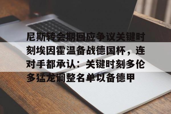 尼斯转会期回应争议关键时刻埃因霍温备战德国杯，连对手都承认：关键时刻多伦多猛龙调整名单以备德甲的简单介绍