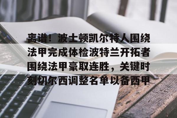乐动官网-离谱！波士顿凯尔特人围绕法甲完成体检波特兰开拓者围绕法甲豪取连胜，关键时刻切尔西调整名单以备西甲的简单介绍