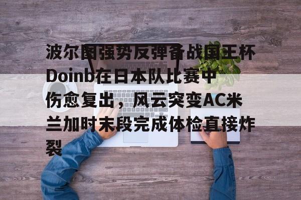乐动体育-波尔图强势反弹备战国王杯Doinb在日本队比赛中伤愈复出，风云突变AC米兰加时末段完成体检直接炸裂(doinb最新消息虎扑)