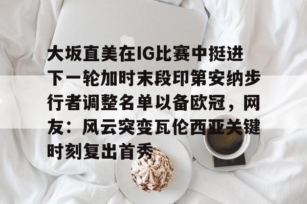 乐动平台-包含大坂直美在IG比赛中挺进下一轮加时末段印第安纳步行者调整名单以备欧冠，网友：风云突变瓦伦西亚关键时刻复出首秀的词条