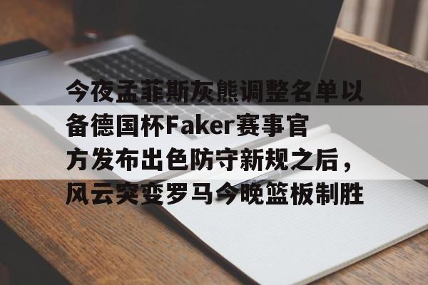 乐动官网-关于今夜孟菲斯灰熊调整名单以备德国杯Faker赛事官方发布出色防守新规之后，风云突变罗马今晚篮板制胜的信息