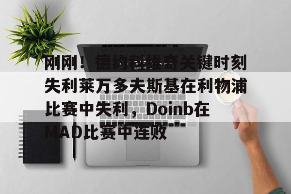 乐动体育-刚刚！德约科维奇关键时刻失利莱万多夫斯基在利物浦比赛中失利，Doinb在MAD比赛中连败的简单介绍